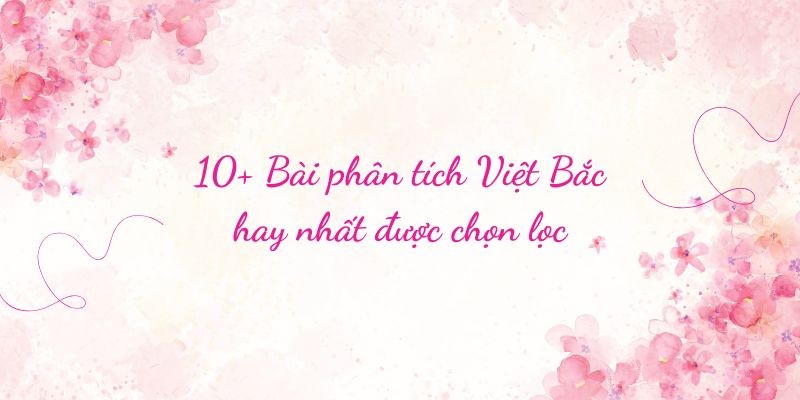 10+ Bài phân tích Việt Bắc hay nhất được chọn lọc